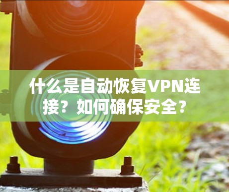 什么是自动恢复VPN连接?如何确保安全? 什么是自动恢复VPN连接?如何确保安全?