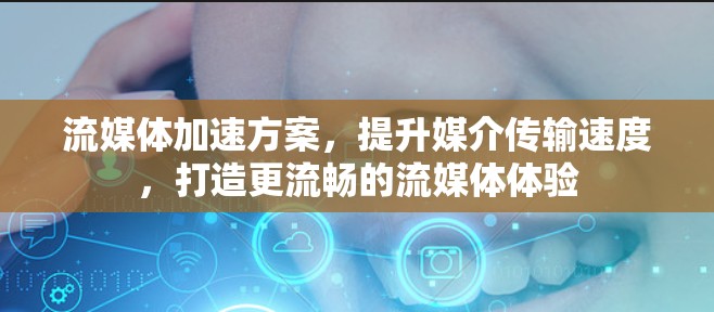 流媒体加速方案,提升媒介传输速度,打造更流畅的流媒体体验 流媒体加速方案,提升媒介传输速度,打造更流畅的流媒体体验
