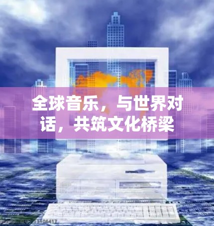 全球音乐,与世界对话,共筑文化桥梁 全球音乐,与世界对话,共筑文化桥梁