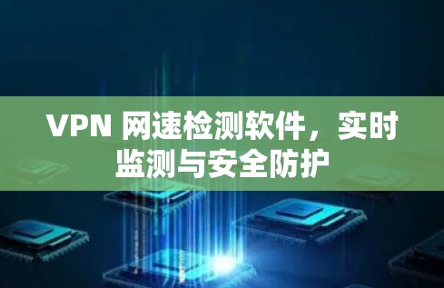 VPN 网速检测软件,实时监测与安全防护