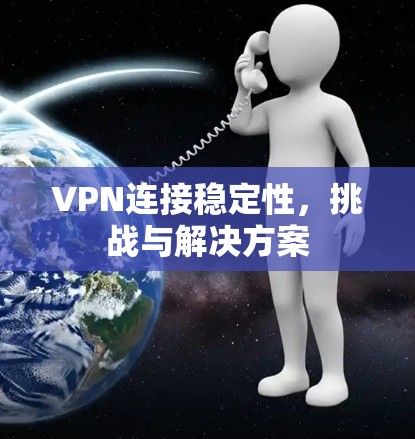 VPN连接稳定性，挑战与解决方案