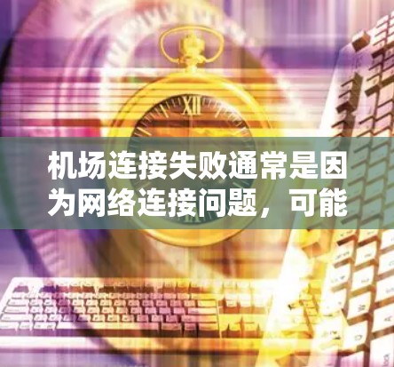 机场连接失败通常是因为网络连接问题，可能是由于设备故障、网络中断、配置错误或其他原因导致的。以下是一些可能的原因和修复步骤