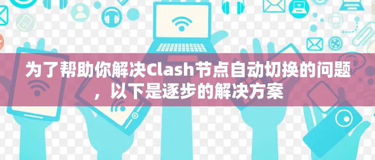 为了帮助你解决Clash节点自动切换的问题,以下是逐步的解决方案 为了帮助你解决Clash节点自动切换的问题,以下是逐步的解决方案