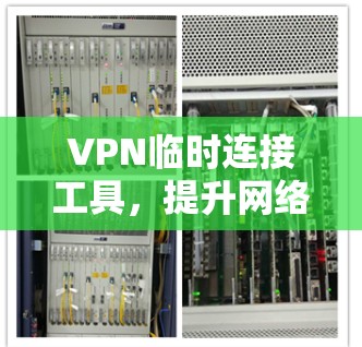VPN临时连接工具,提升网络体验的快捷方式