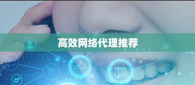 高效网络代理推荐 高效网络代理推荐
