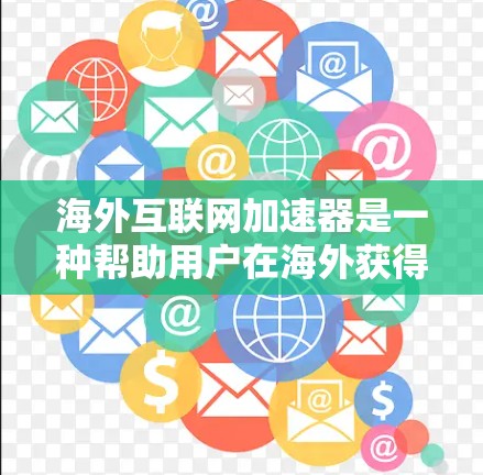 海外互联网加速器是一种帮助用户在海外获得更快、更稳定网络体验的工具。这些加速器通过优化服务器和网络延迟，让用户在海外更容易下载资源、浏览网页、使用应用等。以下是关于海外互联网加速器的详细介绍