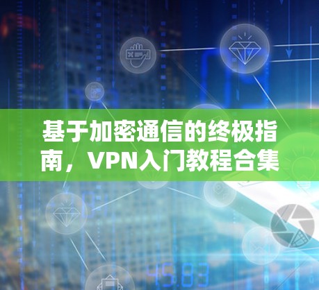 基于加密通信的终极指南，VPN入门教程合集