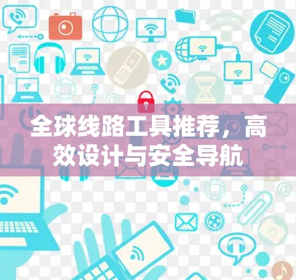 全球线路工具推荐,高效设计与安全导航 全球线路工具推荐,高效设计与安全导航