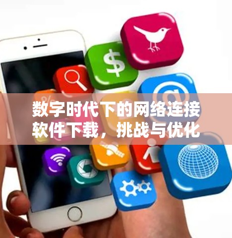数字时代下的网络连接软件下载,挑战与优化
