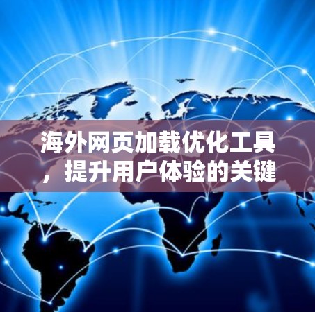 海外网页加载优化工具,提升用户体验的关键解决方案