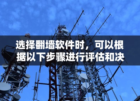 选择<strong>翻墙软件</strong>时,可以根据以下步骤进行评估和决策