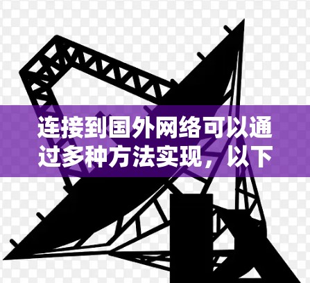 连接到国外网络可以通过多种方法实现,以下是一些常见的方法