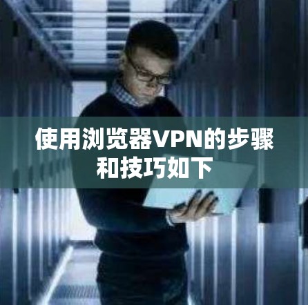 使用浏览器VPN的步骤和技巧如下