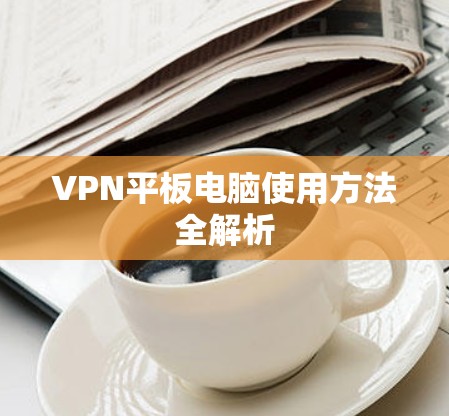 VPN平板电脑使用方法全解析 VPN平板电脑使用方法全解析
