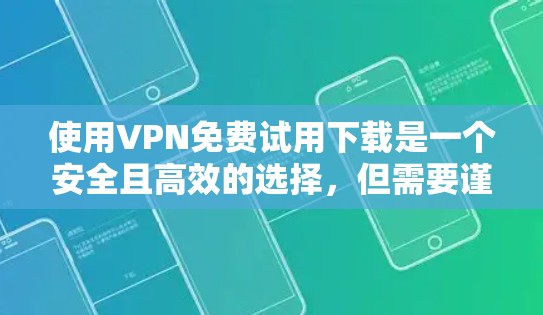 使用VPN免费试用下载是一个安全且高效的选择,但需要谨慎处理。以下是一步步的建议 使用VPN免费试用下载是一个安全且高效的选择,但需要谨慎处理。以下是一步步的建议