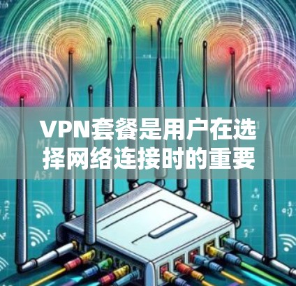 VPN套餐是用户在选择网络连接时的重要考虑因素之一,不同类型的套餐提供不同的功能和价格。以下是根据不同的需求和预算选择VPN套餐的建议