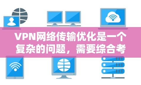 VPN网络传输优化是一个复杂的问题,需要综合考虑多种因素和技术。以下是一些常见的优化方法和建议 VPN网络传输优化是一个复杂的问题,需要综合考虑多种因素和技术。以下是一些常见的优化方法和建议