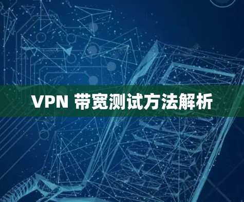 VPN 带宽测试方法解析
