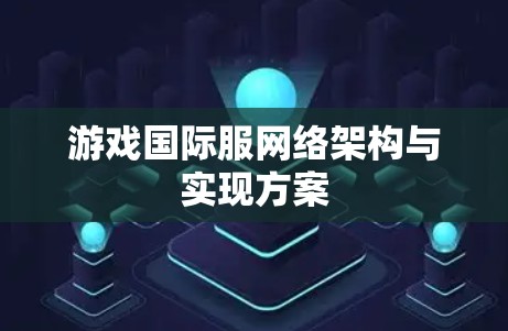 游戏国际服网络架构与实现方案 游戏国际服网络架构与实现方案