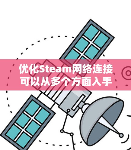 优化Steam网络连接可以从多个方面入手,以下是一步步的建议 优化Steam网络连接可以从多个方面入手,以下是一步步的建议