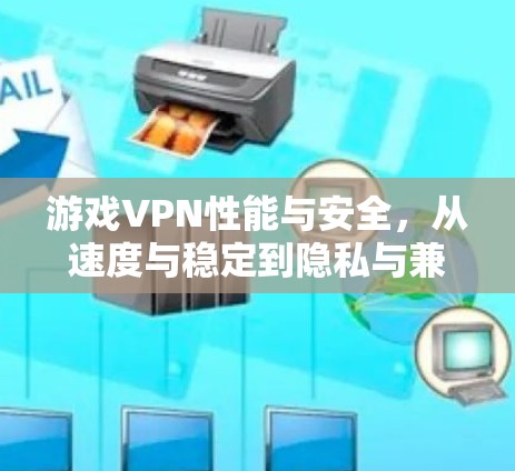 游戏VPN性能与安全,从速度与稳定到隐私与兼容性 游戏VPN性能与安全,从速度与稳定到隐私与兼容性