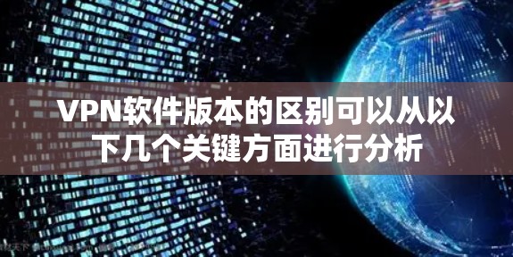 VPN软件版本的区别可以从以下几个关键方面进行分析 VPN软件版本的区别可以从以下几个关键方面进行分析