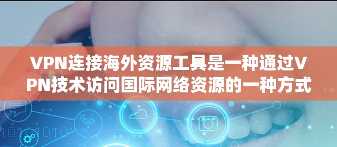 VPN连接海外资源工具是一种通过VPN技术访问国际网络资源的一种方式,广泛应用于获取国际网站、文档、视频等资源。以下是对这些工具的系统介绍,帮助你选择最适合你的
