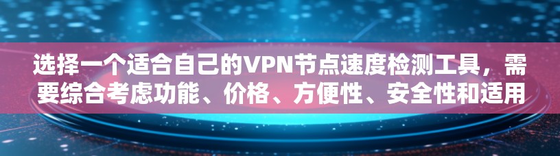 选择一个适合自己的VPN节点速度检测工具,需要综合考虑功能、价格、方便性、安全性和适用场景。以下是对如何选择和使用这些工具的总结 选择一个适合自己的VPN节点速度检测工具,需要综合考虑功能、价格、方便性、安全性和适用场景。以下是对如何选择和使用这些工具的总结