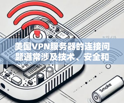 美国VPN服务器的连接问题通常涉及技术、安全和防护等多个方面。以下是一些可能的解释及其对应的解决方案