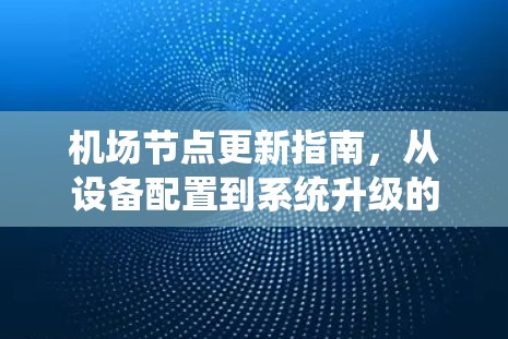 机场节点更新指南,从设备配置到系统升级的全攻略 机场节点更新指南,从设备配置到系统升级的全攻略