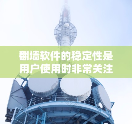 <strong>翻墙软件</strong>的稳定性是用户使用时非常关注的方面之一,因为它直接影响用户体验。以下是对<strong>翻墙软件</strong>稳定性的综合评价和推荐