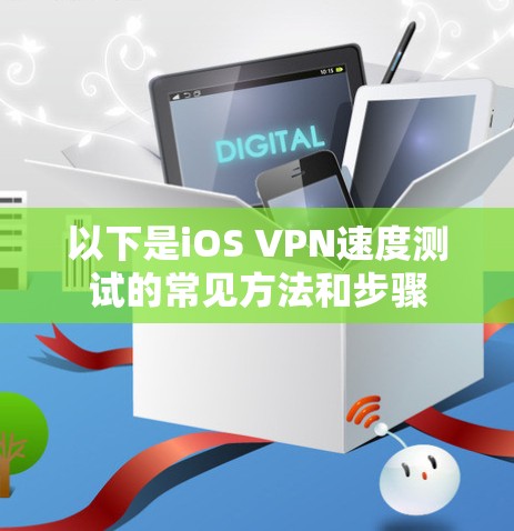 以下是iOS VPN速度测试的常见方法和步骤