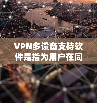 VPN多设备支持软件是指为用户在同一个VPN服务器上连接多个设备(如手机、电脑、终端)而设计的工具。以下是一些常见的VPN多设备支持软件,供您参考