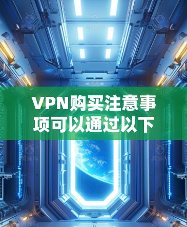 VPN购买注意事项可以通过以下步骤逐步梳理和实施