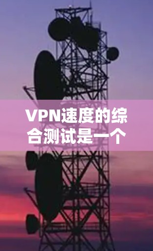 VPN速度的综合测试是一个相对复杂的任务,因为它需要考虑多个因素,包括带宽、延迟、稳定性、安全性和用户体验等。以下是一个综合测试结果的概述,供你参考 VPN速度的综合测试是一个相对复杂的任务,因为它需要考虑多个因素,包括带宽、延迟、稳定性、安全性和用户体验等。以下是一个综合测试结果的概述,供你参考
