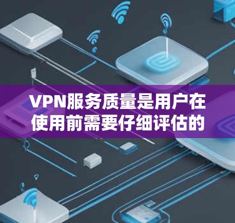 VPN服务质量是用户在使用前需要仔细评估的重要指标。以下是对VPN服务质量的几个方面进行的评估和分析 VPN服务质量是用户在使用前需要仔细评估的重要指标。以下是对VPN服务质量的几个方面进行的评估和分析