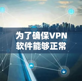 为了确保VPN软件能够正常工作并进行更新,以下是一步步的指南和注意事项