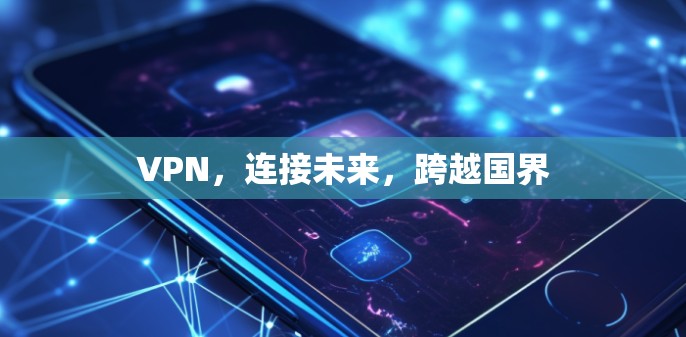 VPN,连接未来,跨越国界