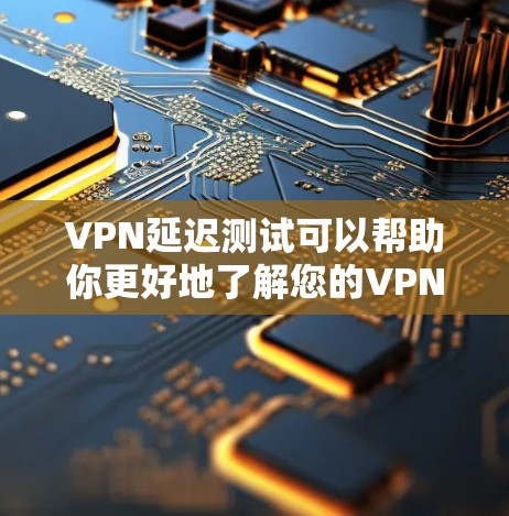 VPN延迟测试可以帮助你更好地了解您的VPN网络的稳定性,并帮助你优化你的VPN设置。以下是一些关于VPN延迟测试的建议和知识