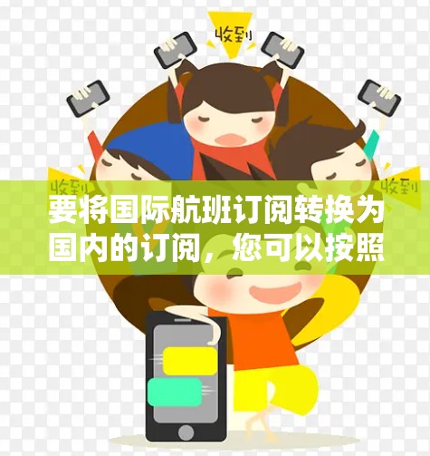 要将国际航班订阅转换为国内的订阅,您可以按照以下步骤进行