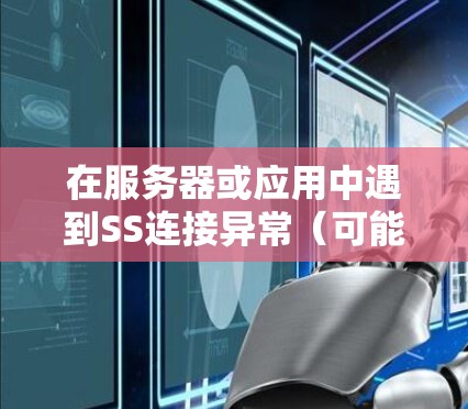 在服务器或应用中遇到SS连接异常(可能是指SQL Server连接异常)的问题,通常需要从以下几个方面进行排查和解决