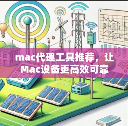 mac代理工具推荐,让Mac设备更高效可靠 mac代理工具推荐,让Mac设备更高效可靠