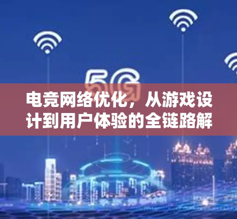 电竞网络优化,从游戏设计到用户体验的全链路解决方案 电竞网络优化,从游戏设计到用户体验的全链路解决方案