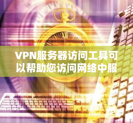 VPN服务器访问工具可以帮助您访问网络中服务器,特别是当您无法访问本地服务器时。以下是一些常见的VPN服务器访问工具及其使用方法