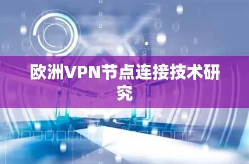 欧洲VPN节点连接技术研究 欧洲VPN节点连接技术研究