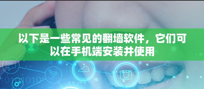 以下是一些常见的<strong>翻墙软件</strong>,它们可以在手机端安装并使用