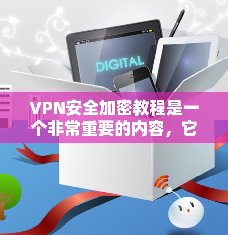VPN安全加密教程是一个非常重要的内容,它涉及到加密技术、VPN配置、安全策略以及防范措施。以下是关于VPN安全加密的详细介绍,帮助您更好地保护自己