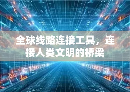 全球线路连接工具，连接人类文明的桥梁