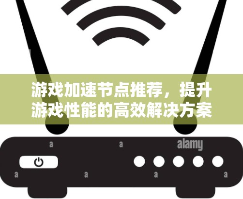 游戏加速节点推荐，提升游戏性能的高效解决方案