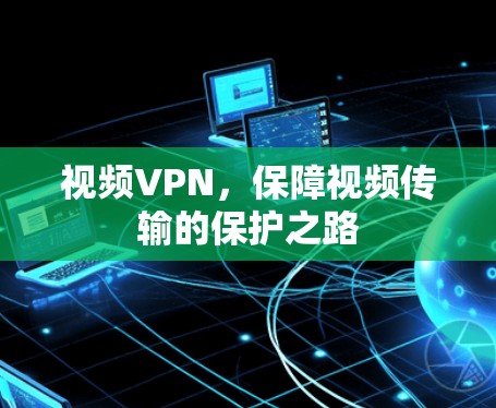 视频VPN,保障视频传输的保护之路